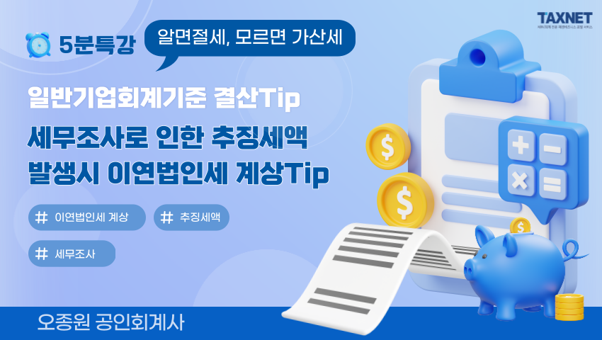 일반기업회계기준 결산Tip_세무조사로 인한 추징세액 발생시 이연법인세 계상Tip