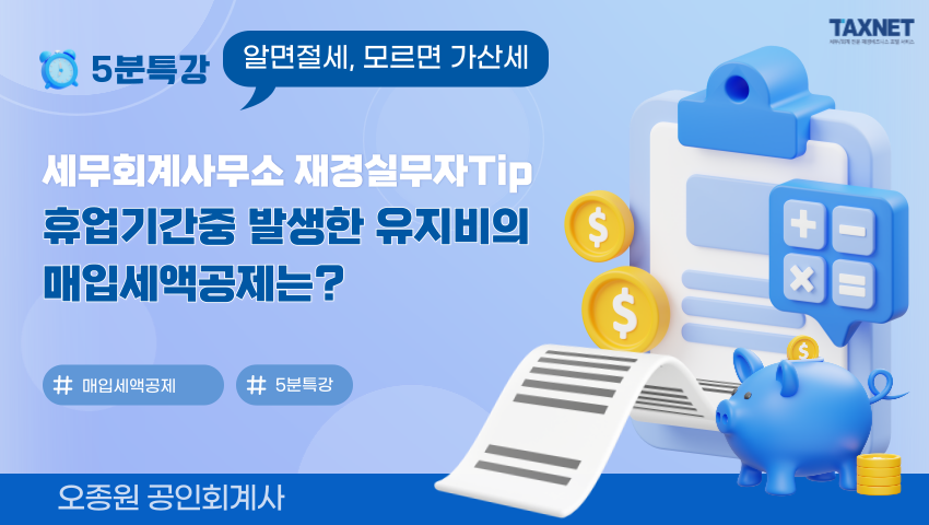 세무회계사무소 재경실무자Tip_ 휴업기간중 발생한 유지비의 매입세액공제는?