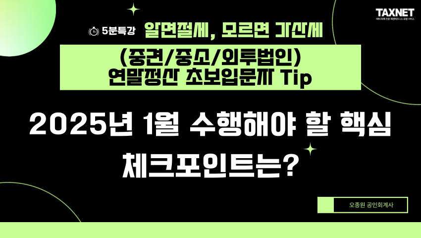 (중견/중소/외투법인) 연말정산 초보입문자 Tip_ 2025년 1월 수행해야 할 핵심 체크포인트는?