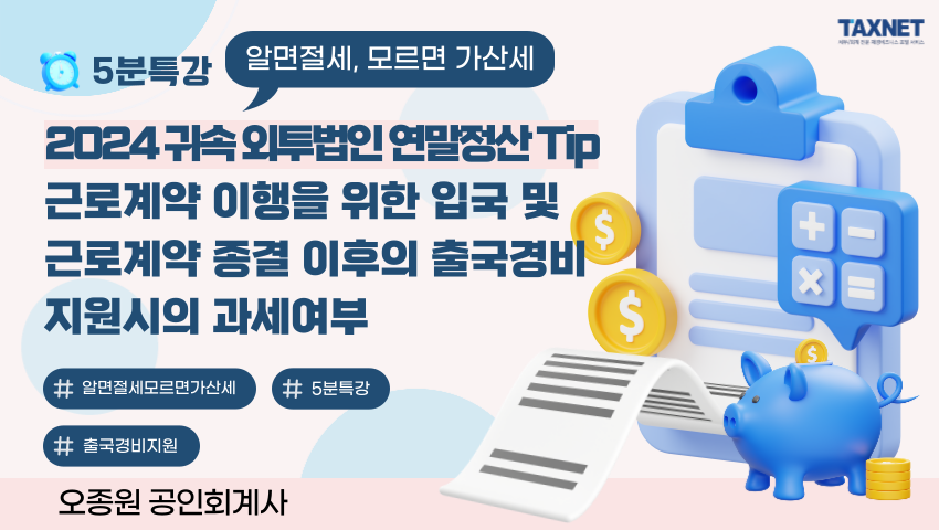 2024 귀속 외투법인 연말정산 Tip_근로계약 이행을 위한 입국 및 근로계약 종결 이후의 출국경비 지원시의 과세여부
