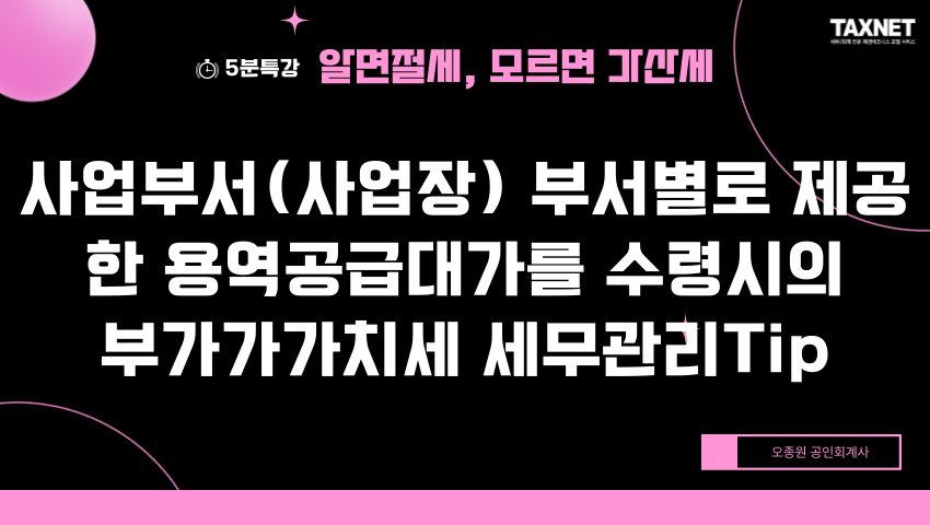 사업부서(사업장) 부서별로 제공한 용역공급대가를 수령시의 부가가가치세 세무관리Tip