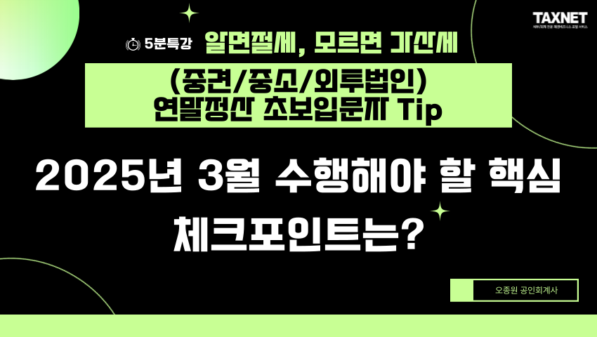 (중견/중소/외투법인) 연말정산 초보입문자 Tip_ 2025년 3월 수행해야 할 핵심 체크포인트는?