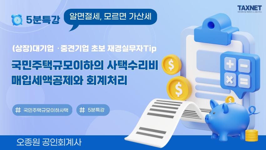 (상장)대기업 ·중견기업 초보 재경실무자Tip_ 국민주택규모이하의 사택수리비 매입세액공제와 회계처리