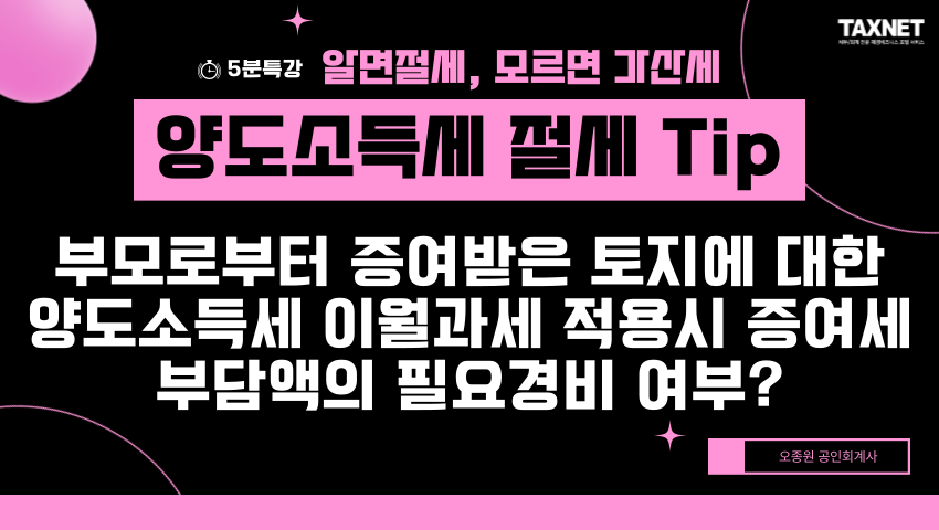 양도소득세 절세 Tip - 부모로부터 증여받은 토지에 대한 양도소득세 이월과세 적용시 증여세 부담액의 필요경비 여부?