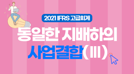 [제10강] 동일한 지배하의 사업결합(Ⅲ)