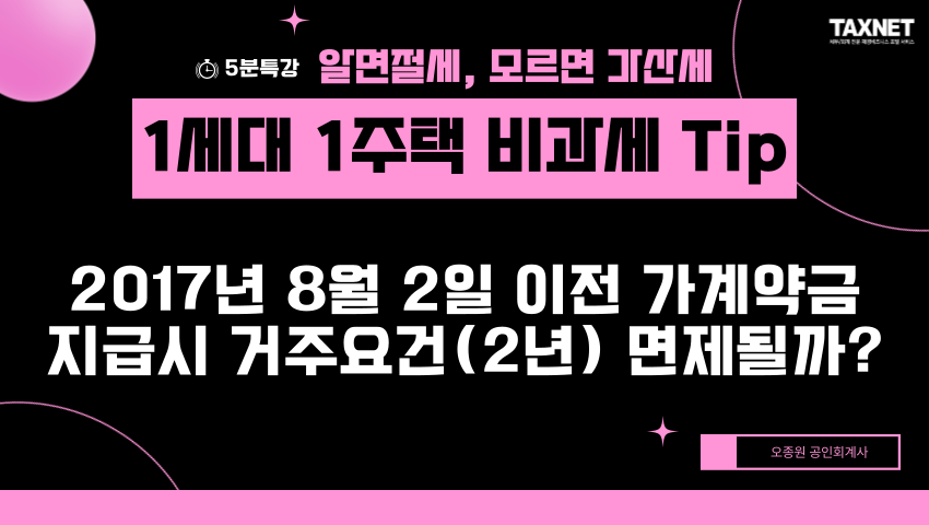 1세대 1주택 비과세 Tip - 2017년 8월 2일 이전 가계약금 지급시 거주요건(2년) 면제될까?