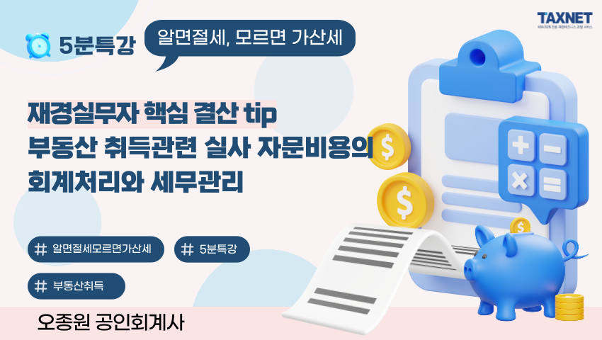 재경실무자 핵심 결산 tip - 부동산 취득관련 실사 자문비용의 회계처리와 세무관리
