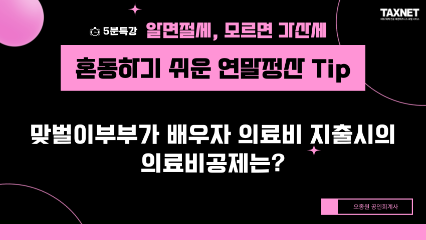 혼동하기 쉬운 연말정산 Tip - 맞벌이부부가 배우자 의료비 지출시의 의료비공제는?